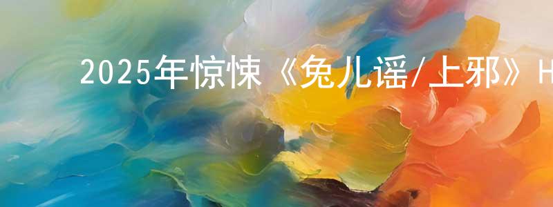 曹为鹏的动漫综艺大全,2025年惊悚《兔儿谣/上邪》HD国语中字迅雷下载_电影天堂